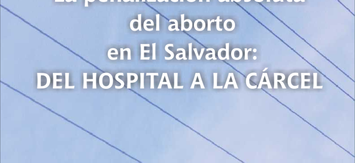 La Penalización Absoluta del Aborto en El Salvador: Del Hospital a la Carcel